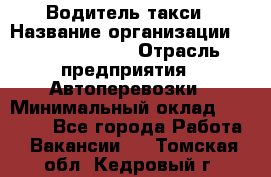 Водитель такси › Название организации ­ Ecolife taxi › Отрасль предприятия ­ Автоперевозки › Минимальный оклад ­ 60 000 - Все города Работа » Вакансии   . Томская обл.,Кедровый г.